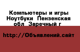 Компьютеры и игры Ноутбуки. Пензенская обл.,Заречный г.